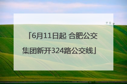 6月11日起 合肥公交集团新开324路公交线