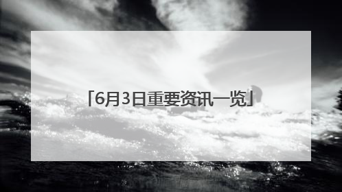6月3日重要资讯一览
