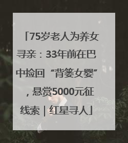 75岁老人为养女寻亲：33年前在巴中捡回“背篓女婴”，悬赏5000元征线索｜红星寻人