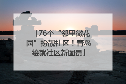 76个“邻里微花园”扮靓社区！青岛绘就社区新图景