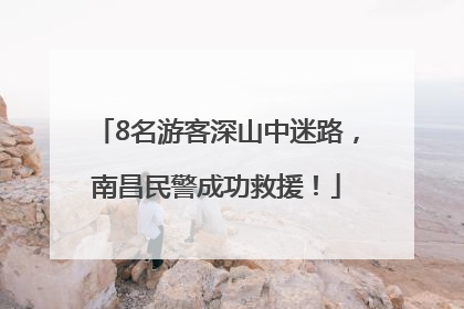 8名游客深山中迷路，南昌民警成功救援！