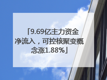 9.69亿主力资金净流入，可控核聚变概念涨1.88%