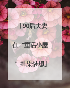 90后夫妻在“童话小屋”扎染梦想
