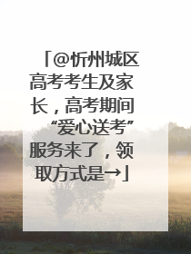 @忻州城区高考考生及家长，高考期间“爱心送考”服务来了，领取方式是→