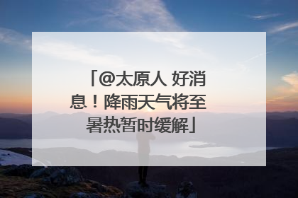 @太原人 好消息！降雨天气将至 暑热暂时缓解