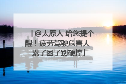 @太原人 给您提个醒！疲劳驾驶危害大 累了困了别硬撑