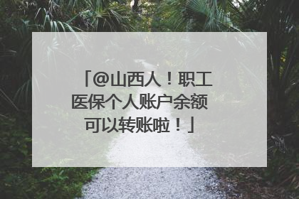 @山西人！职工医保个人账户余额可以转账啦！