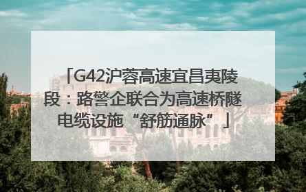 G42沪蓉高速宜昌夷陵段：路警企联合为高速桥隧电缆设施“舒筋通脉”