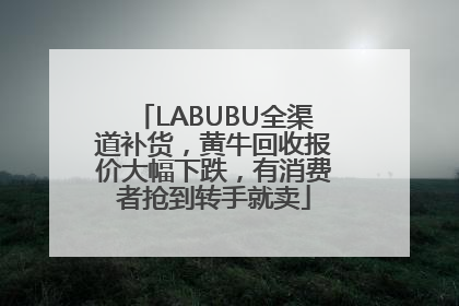 LABUBU全渠道补货，黄牛回收报价大幅下跌，有消费者抢到转手就卖