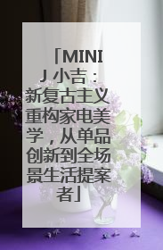 MINIJ 小吉：新复古主义重构家电美学，从单品创新到全场景生活提案者