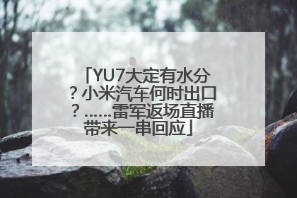 YU7大定有水分？小米汽车何时出口？……雷军返场直播带来一串回应