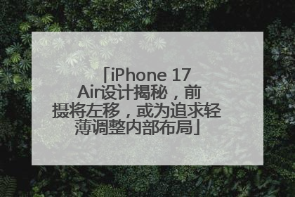 iPhone 17 Air设计揭秘，前摄将左移，或为追求轻薄调整内部布局